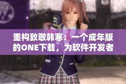 重構(gòu)致敬韓寒：一個成年版的ONE下載，為軟件開發(fā)者致敬！