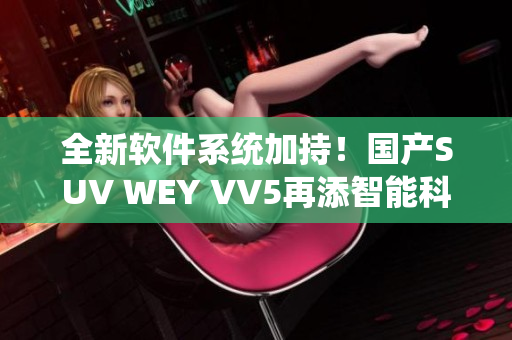 全新軟件系統(tǒng)加持！國產(chǎn)SUV WEY VV5再添智能科技體驗