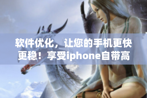 軟件優(yōu)化，讓您的手機更快更穩(wěn)！享受iphone自帶高級軟件