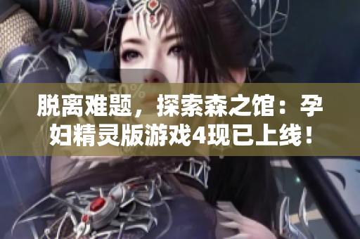 脫離難題，探索森之館：孕婦精靈版游戲4現(xiàn)已上線！