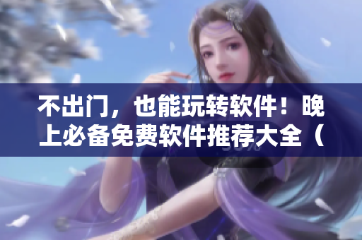 不出門，也能玩轉(zhuǎn)軟件！晚上必備免費(fèi)軟件推薦大全（蘋果版）