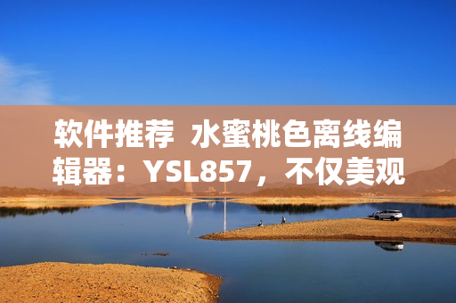 軟件推薦  水蜜桃色離線編輯器：YSL857，不僅美觀還功能強(qiáng)大