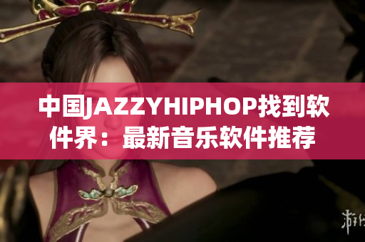 中國JAZZYHIPHOP找到軟件界：最新音樂軟件推薦