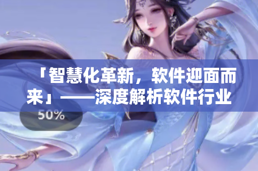 「智慧化革新，軟件迎面而來」——深度解析軟件行業(yè)未來趨勢及市場前景