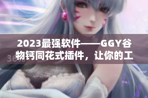 2023最強軟件——GGY谷物鈣同花式插件，讓你的工作效率翻倍！
