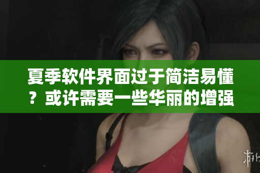 夏季軟件界面過于簡潔易懂？或許需要一些華麗的增強插件！