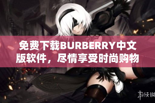 免費(fèi)下載BURBERRY中文版軟件，盡情享受時(shí)尚購物體驗(yàn)！