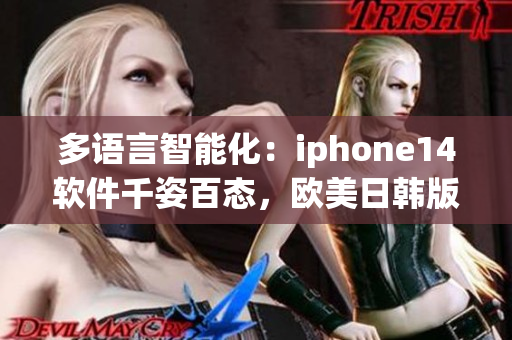 多語言智能化：iphone14軟件千姿百態(tài)，歐美日韓版本差異明顯？
