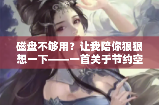 磁盤不夠用？讓我陪你狠狠想一下——一首關(guān)于節(jié)約空間的軟件之歌。