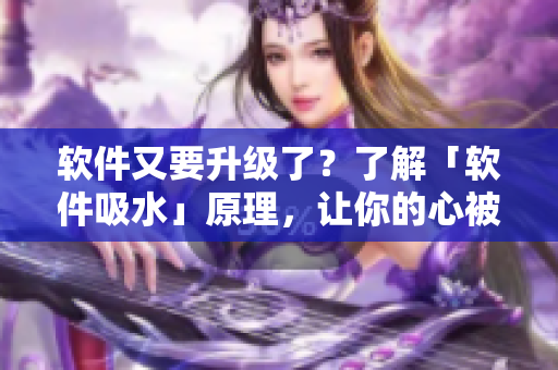 軟件又要升級(jí)了？了解「軟件吸水」原理，讓你的心被技術(shù)征服！