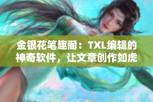金銀花筆趣閣：TXL編輯的神奇軟件，讓文章創(chuàng)作如虎添翼！