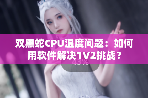 雙黑蛇CPU溫度問(wèn)題：如何用軟件解決1V2挑戰(zhàn)？
