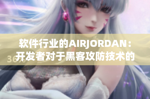 軟件行業(yè)的AIRJORDAN：開發(fā)者對(duì)于黑客攻防技術(shù)的重視與追求