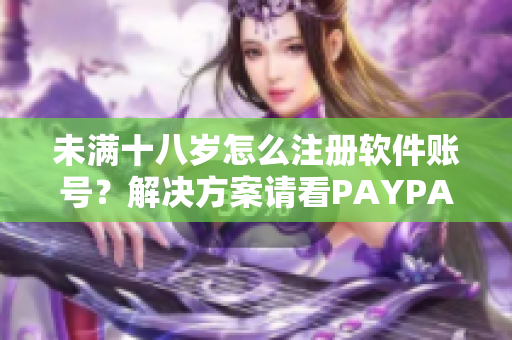 未滿十八歲怎么注冊軟件賬號？解決方案請看PAYPAL！