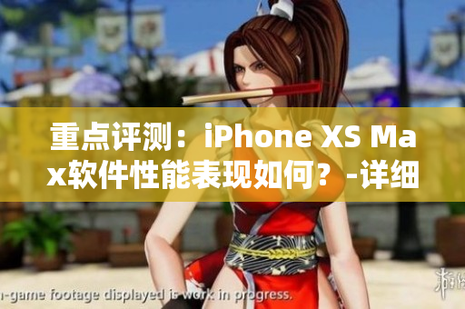 重點(diǎn)評(píng)測(cè)：iPhone XS Max軟件性能表現(xiàn)如何？-詳細(xì)需探討