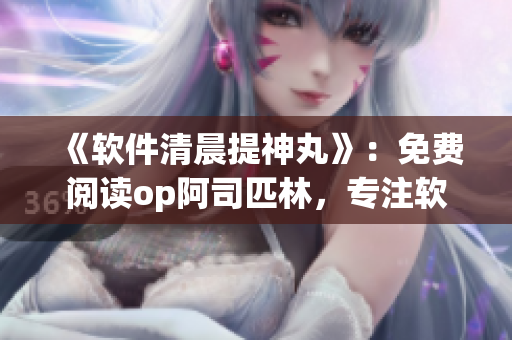 《軟件清晨提神丸》：免費閱讀op阿司匹林，專注軟件撰寫，提升效率！