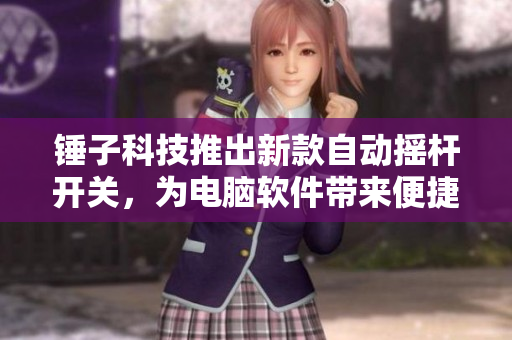 錘子科技推出新款自動搖桿開關(guān)，為電腦軟件帶來便捷體驗(yàn)！