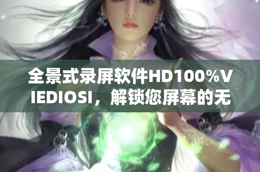 全景式錄屏軟件HD100%VIEDIOSI，解鎖您屏幕的無限可能性！