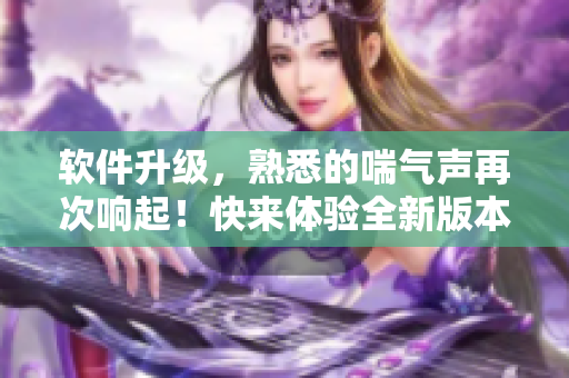 軟件升級，熟悉的喘氣聲再次響起！快來體驗全新版本的搖床軟件