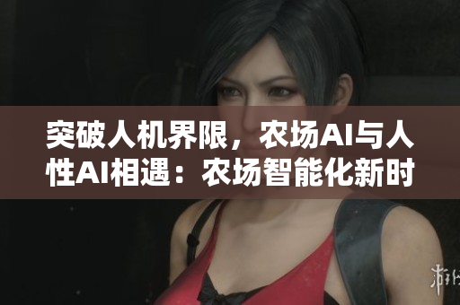 突破人機(jī)界限，農(nóng)場AI與人性AI相遇：農(nóng)場智能化新時代