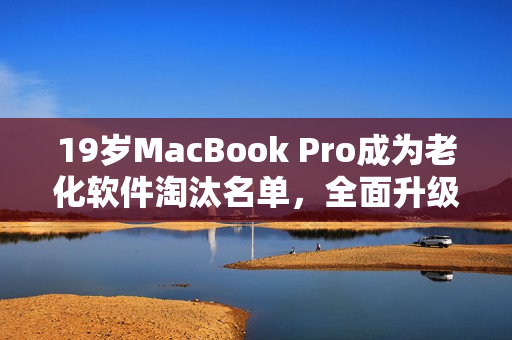 19歲MacBook Pro成為老化軟件淘汰名單，全面升級急需