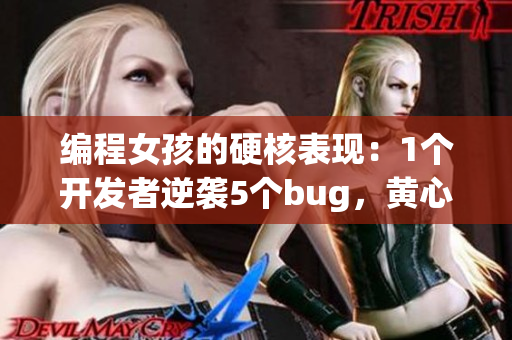 編程女孩的硬核表現(xiàn)：1個(gè)開發(fā)者逆襲5個(gè)bug，黃心火龍果見證奇跡！