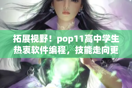拓展視野！pop11高中學(xué)生熱衷軟件編程，技能走向更高端