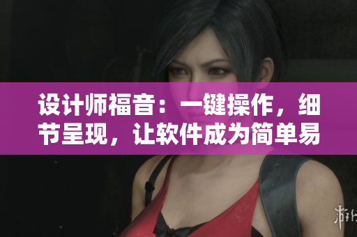 設(shè)計師福音：一鍵操作，細節(jié)呈現(xiàn)，讓軟件成為簡單易用的藝術(shù)品