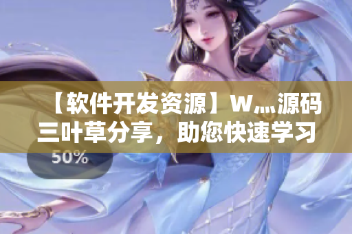 【軟件開發(fā)資源】W灬源碼三葉草分享，助您快速學(xué)習(xí)軟件編程！