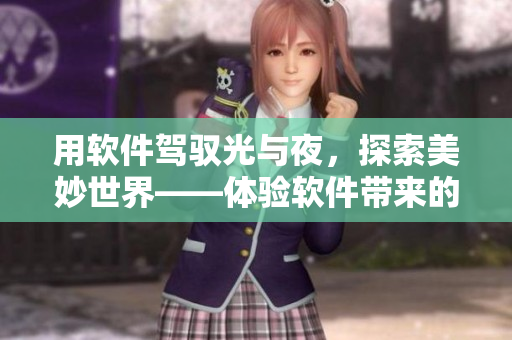 用軟件駕馭光與夜，探索美妙世界——體驗(yàn)軟件帶來的視覺盛宴