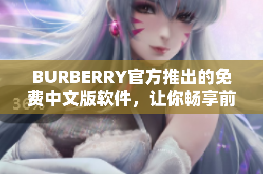 BURBERRY官方推出的免費(fèi)中文版軟件，讓你暢享前沿編輯體驗(yàn)！