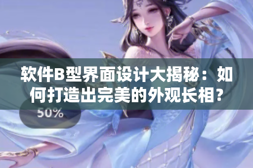 軟件B型界面設(shè)計(jì)大揭秘：如何打造出完美的外觀長(zhǎng)相？