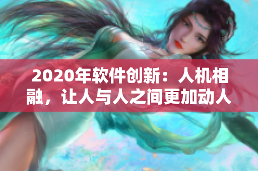 2020年軟件創(chuàng)新：人機(jī)相融，讓人與人之間更加動(dòng)人