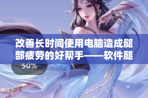 改善長時間使用電腦造成腿部疲勞的好幫手——軟件腿部抬高墊