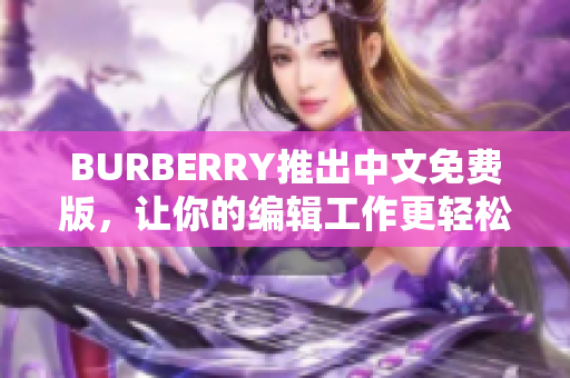 BURBERRY推出中文免費版，讓你的編輯工作更輕松！