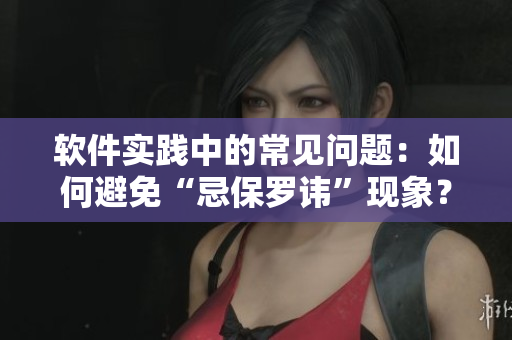 軟件實踐中的常見問題：如何避免“忌保羅諱”現(xiàn)象？