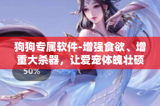 狗狗專屬軟件-增強(qiáng)食欲、增重大殺器，讓愛寵體魄壯碩吃得健康