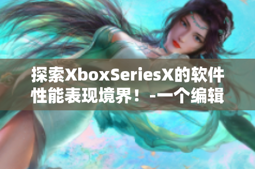 探索XboxSeriesX的軟件性能表現(xiàn)境界！-一個編輯的眼光