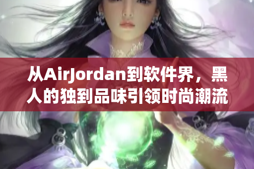 從AirJordan到軟件界，黑人的獨(dú)到品味引領(lǐng)時(shí)尚潮流