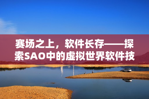 賽場之上，軟件長存——探索SAO中的虛擬世界軟件技術(shù)