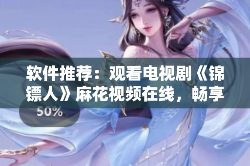 軟件推薦：觀看電視劇《錦鏢人》麻花視頻在線，暢享高清流暢體驗(yàn)