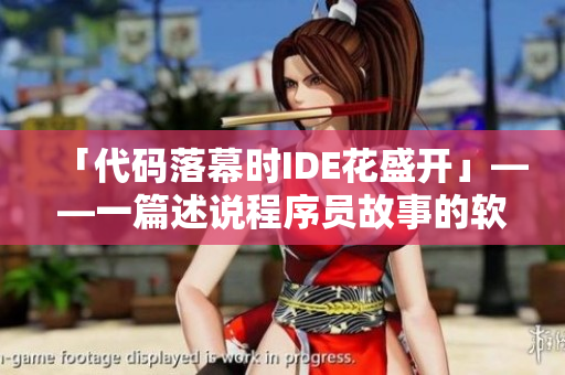 「代碼落幕時IDE花盛開」——一篇述說程序員故事的軟件文章