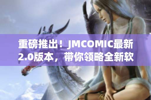 重磅推出！JMCOMIC最新2.0版本，帶你領(lǐng)略全新軟件體驗