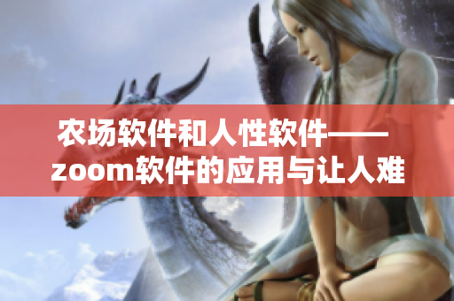 農(nóng)場軟件和人性軟件—— zoom軟件的應(yīng)用與讓人難以置信的功能