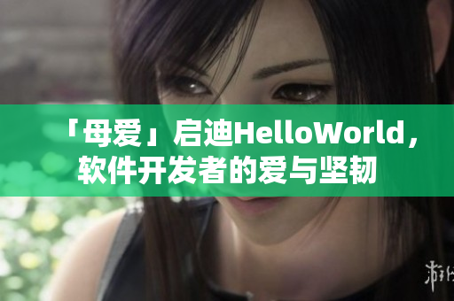 「母愛」啟迪HelloWorld，軟件開發(fā)者的愛與堅(jiān)韌