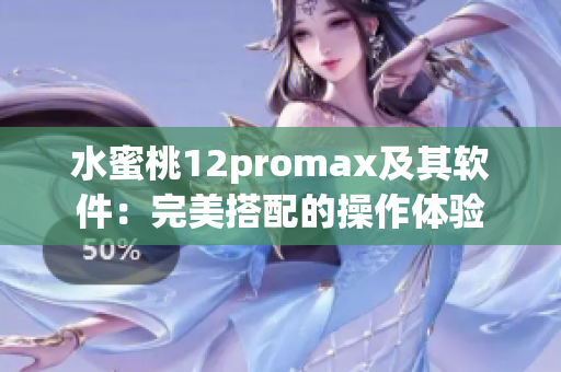 水蜜桃12promax及其軟件：完美搭配的操作體驗