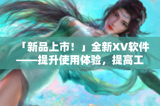 「新品上市！」全新XV軟件——提升使用體驗(yàn)，提高工作效率！