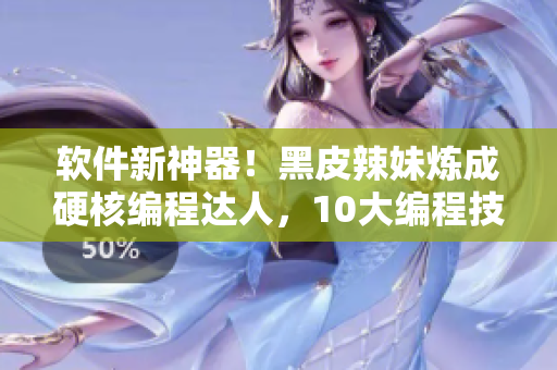 軟件新神器！黑皮辣妹煉成硬核編程達(dá)人，10大編程技巧全掌握！