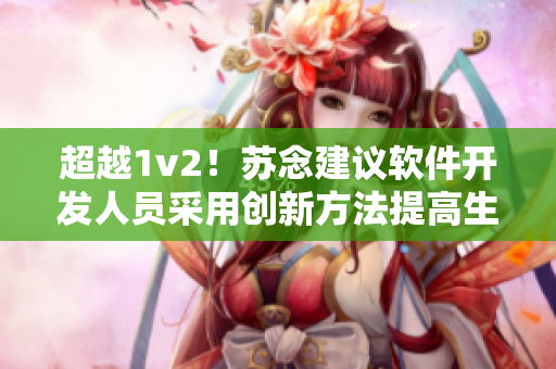 超越1v2！蘇念建議軟件開發(fā)人員采用創(chuàng)新方法提高生產力