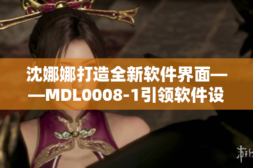 沈娜娜打造全新軟件界面——MDL0008-1引領軟件設計新風尚